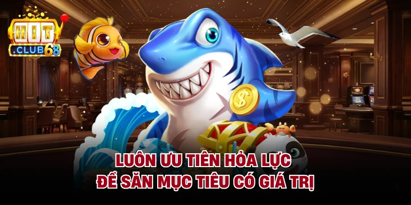 Luôn ưu tiên hỏa lực để săn mục tiêu có giá trị
