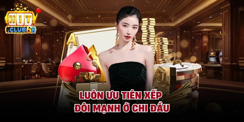 Luôn ưu tiên xếp đôi mạnh ở chi đầu