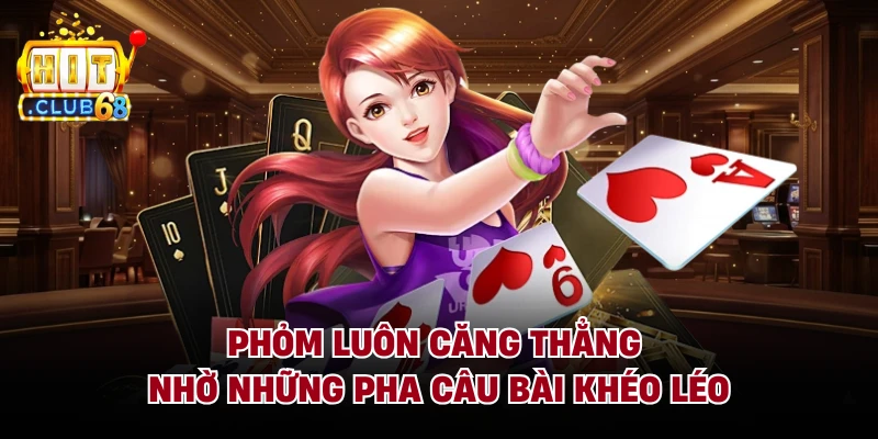 Phỏm luôn căng thẳng nhờ những pha câu bài khéo léo